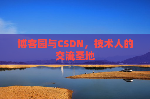 博客园与CSDN，技术人的交流圣地